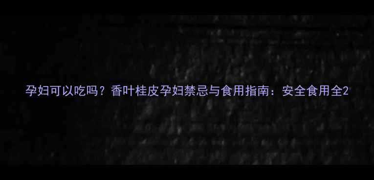 图片 孕妇可以吃吗？香叶桂皮孕妇禁忌与食用指南：安全食用全2