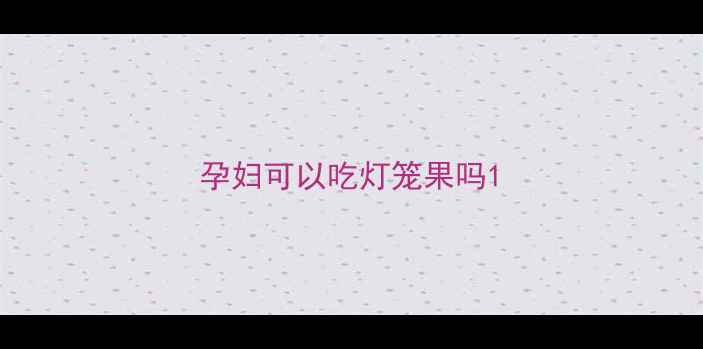 图片 孕妇可以吃灯笼果吗1