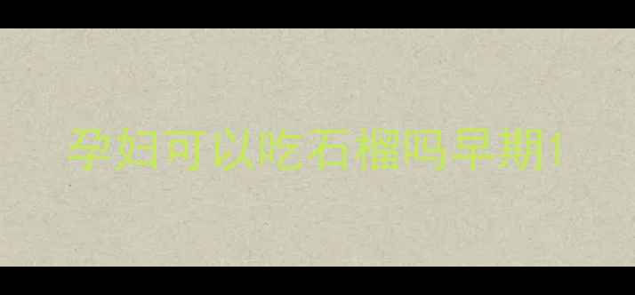 图片 孕妇可以吃石榴吗早期1