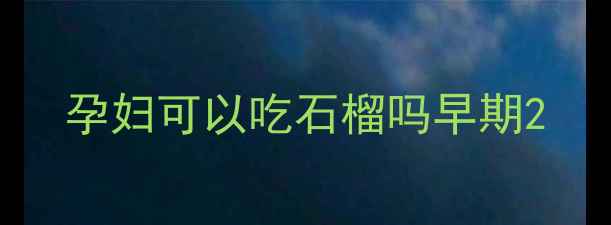 图片 孕妇可以吃石榴吗早期2