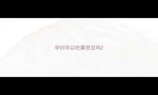 图片 孕妇可以吃篱笆豆吗2