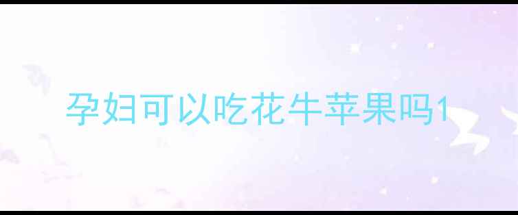图片 孕妇可以吃花牛苹果吗1