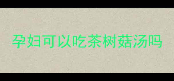 图片 孕妇可以吃茶树菇汤吗