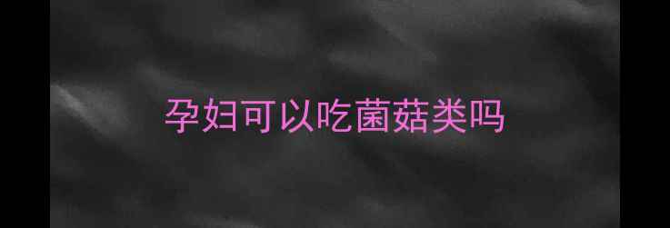 图片 孕妇可以吃菌菇类吗