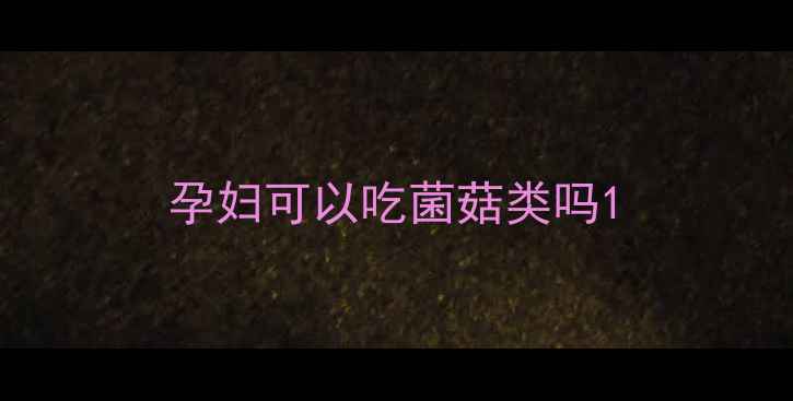 图片 孕妇可以吃菌菇类吗1