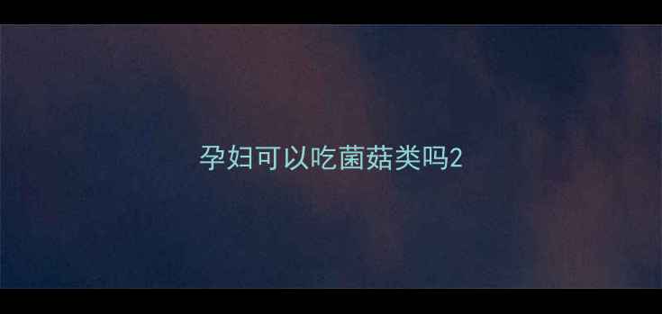 图片 孕妇可以吃菌菇类吗2