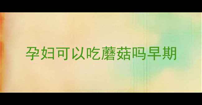 图片 孕妇可以吃蘑菇吗早期