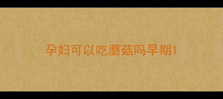图片 孕妇可以吃蘑菇吗早期1