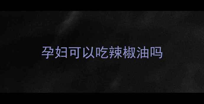 图片 孕妇可以吃辣椒油吗