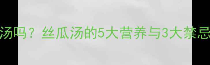 图片 孕妇可以喝丝瓜汤吗？丝瓜汤的5大营养与3大禁忌全，附科学食谱