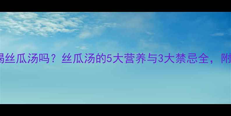 图片 孕妇可以喝丝瓜汤吗？丝瓜汤的5大营养与3大禁忌全，附科学食谱2
