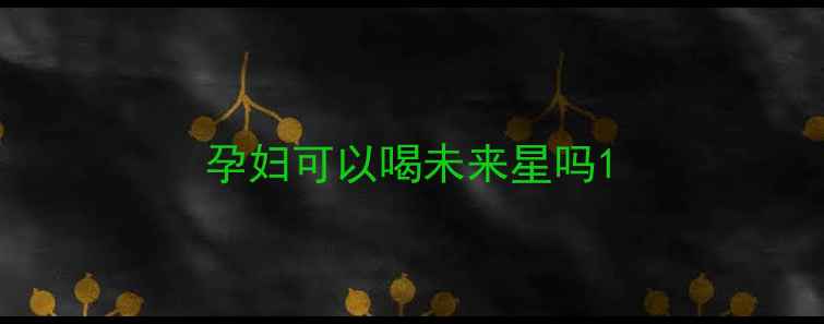图片 孕妇可以喝未来星吗1