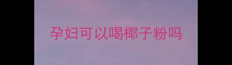 图片 孕妇可以喝椰子粉吗