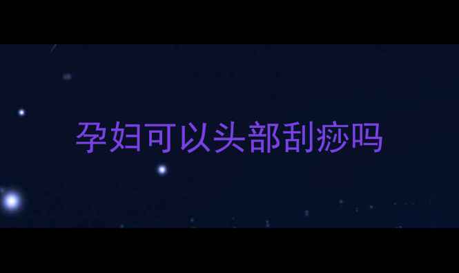 图片 孕妇可以头部刮痧吗
