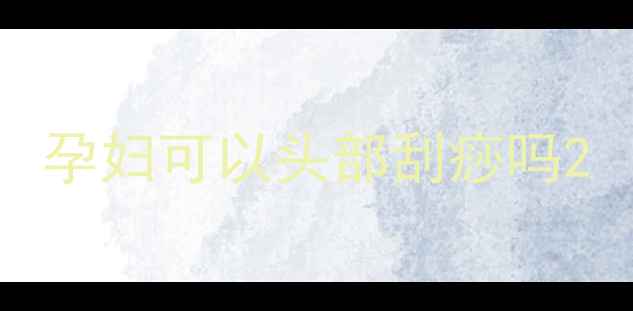 图片 孕妇可以头部刮痧吗2