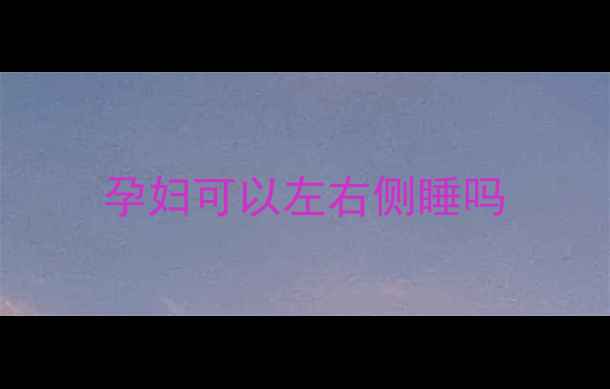 图片 孕妇可以左右侧睡吗