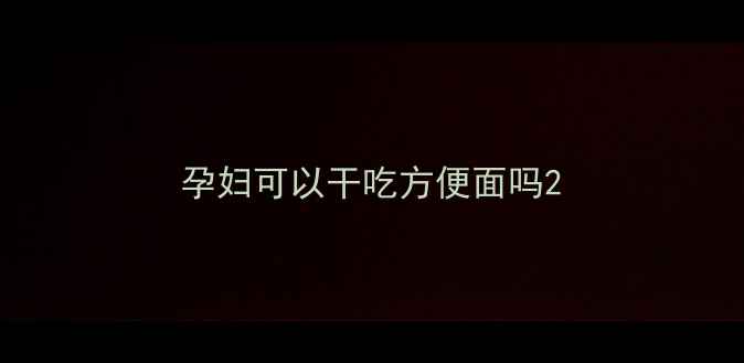图片 孕妇可以干吃方便面吗2