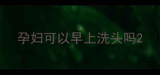 图片 孕妇可以早上洗头吗2