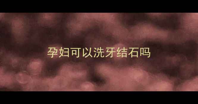 图片 孕妇可以洗牙结石吗