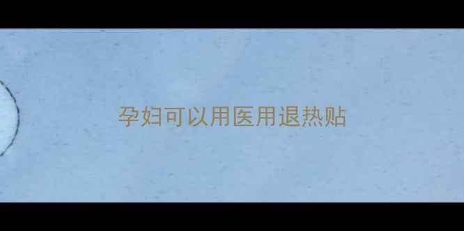 图片 孕妇可以用医用退热贴