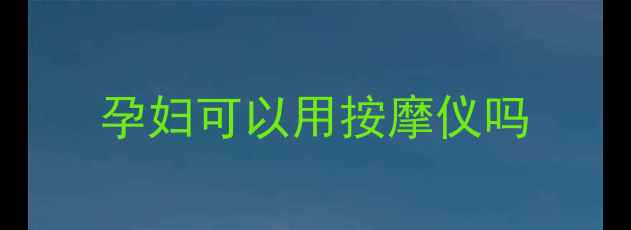 图片 孕妇可以用按摩仪吗