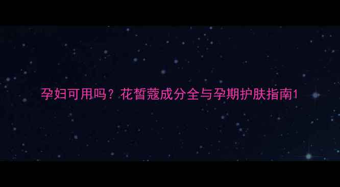 图片 孕妇可用吗？花皙蔻成分全与孕期护肤指南1