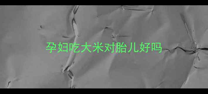 图片 孕妇吃大米对胎儿好吗