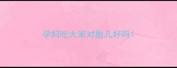 图片 孕妇吃大米对胎儿好吗1