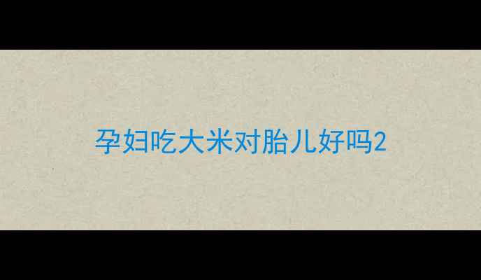 图片 孕妇吃大米对胎儿好吗2