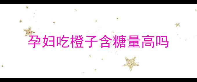 图片 孕妇吃橙子含糖量高吗