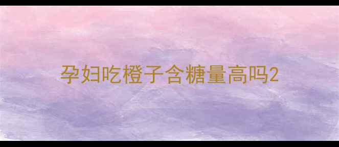 图片 孕妇吃橙子含糖量高吗2