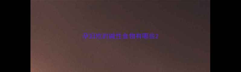 图片 孕妇吃的碱性食物有哪些2