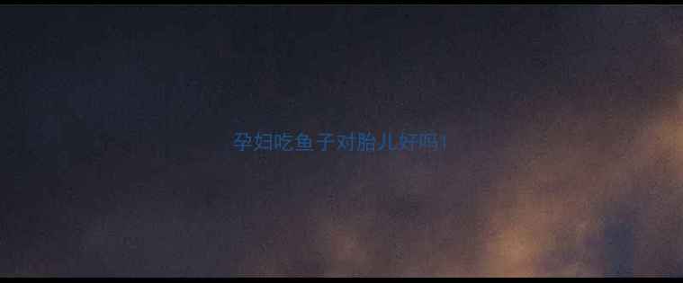 图片 孕妇吃鱼子对胎儿好吗1