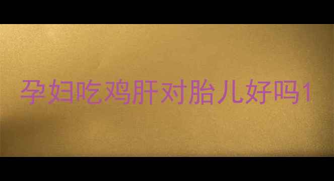 图片 孕妇吃鸡肝对胎儿好吗1