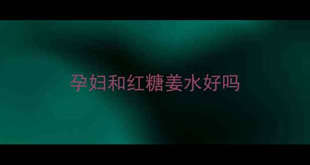 图片 孕妇和红糖姜水好吗