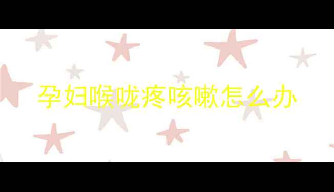 图片 孕妇喉咙疼咳嗽怎么办