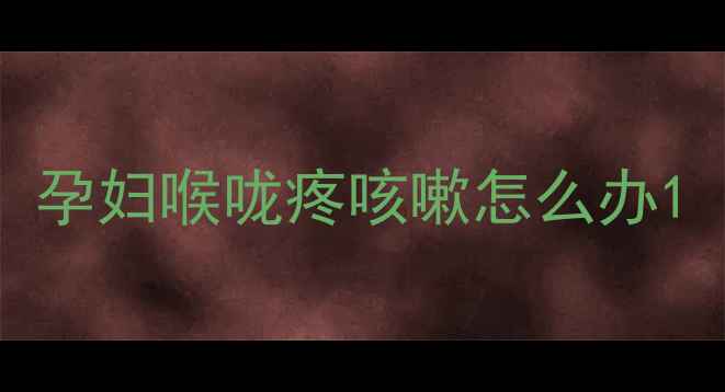 图片 孕妇喉咙疼咳嗽怎么办1