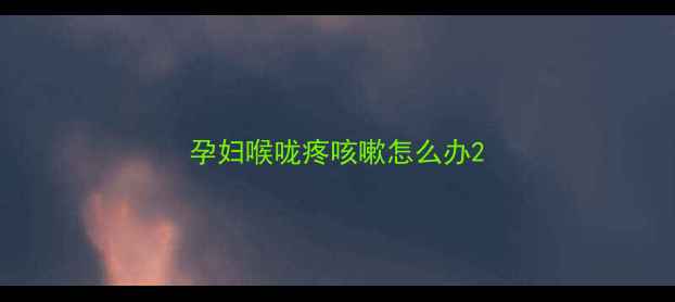 图片 孕妇喉咙疼咳嗽怎么办2