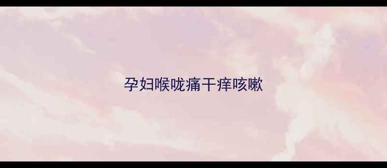 图片 孕妇喉咙痛干痒咳嗽