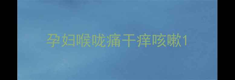 图片 孕妇喉咙痛干痒咳嗽1