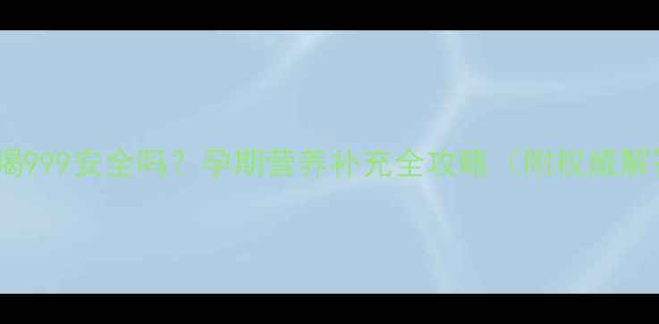 图片 孕妇喝999安全吗？孕期营养补充全攻略（附权威解答）2