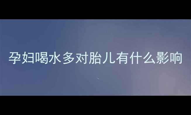 图片 孕妇喝水多对胎儿有什么影响