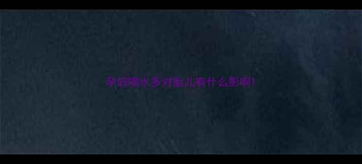 图片 孕妇喝水多对胎儿有什么影响1