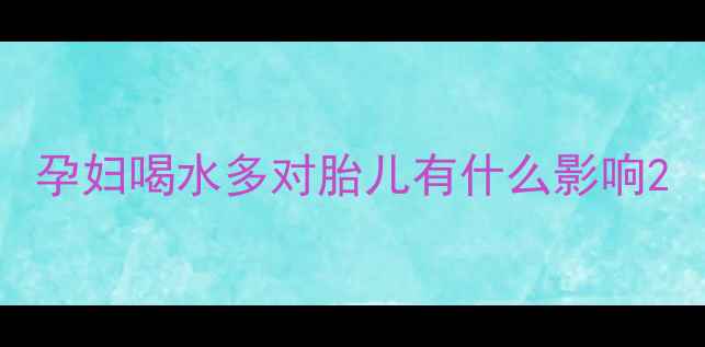 图片 孕妇喝水多对胎儿有什么影响2
