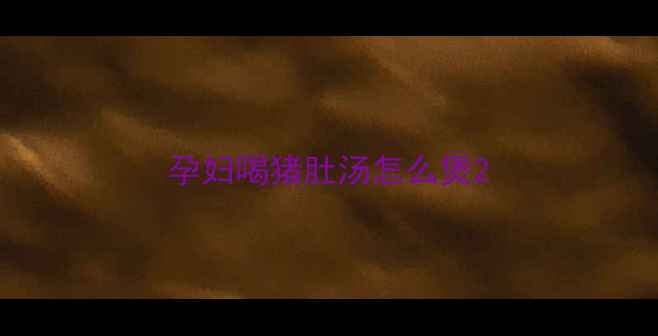 图片 孕妇喝猪肚汤怎么煲2