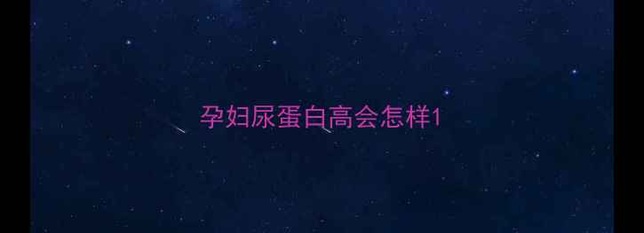 图片 孕妇尿蛋白高会怎样1