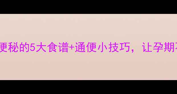 图片 孕妇必看缓解便秘的5大食谱+通便小技巧，让孕期不再堵！🍼✨2