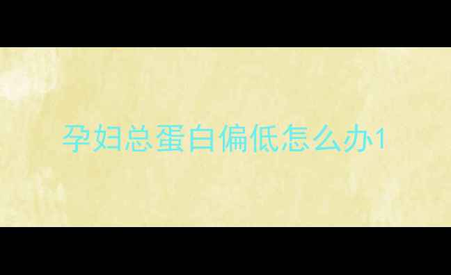 图片 孕妇总蛋白偏低怎么办1
