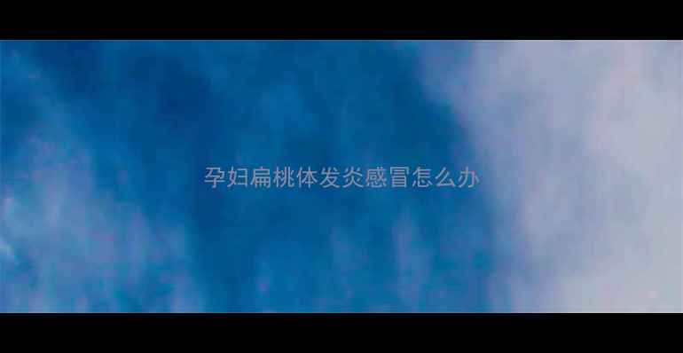 图片 孕妇扁桃体发炎感冒怎么办
