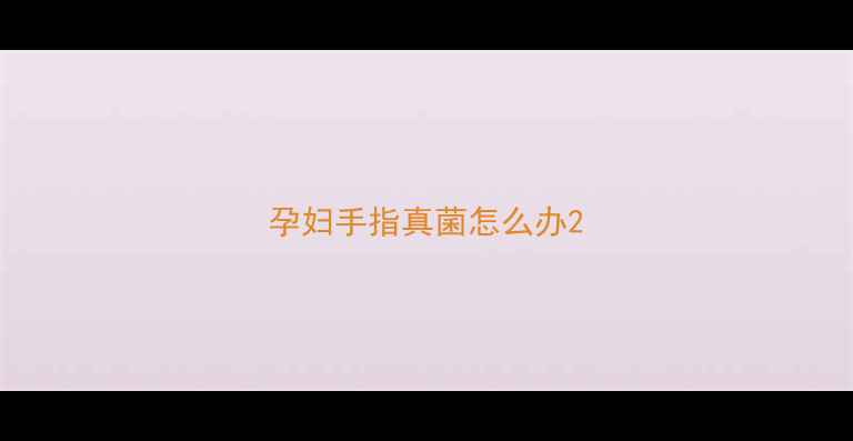 图片 孕妇手指真菌怎么办2